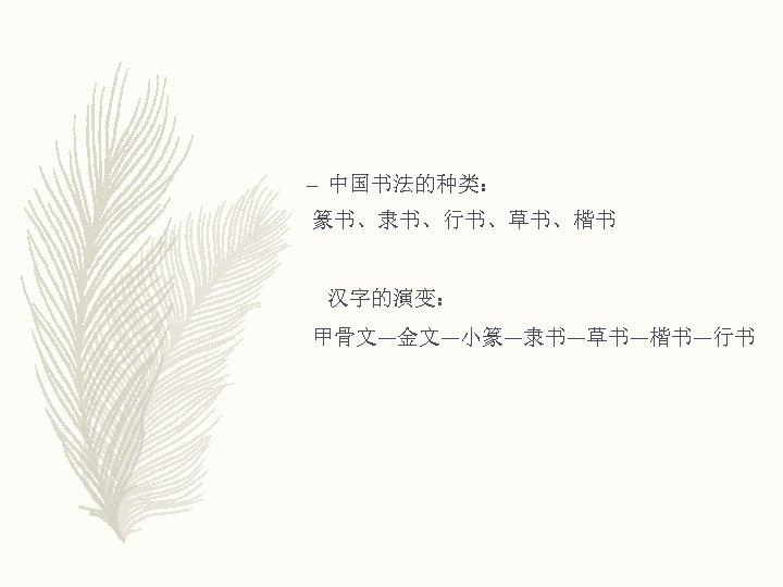 – 中国书法的种类： 篆书、隶书、行书、草书、楷书 汉字的演变： 甲骨文—金文—小篆—隶书—草书—楷书—行书 