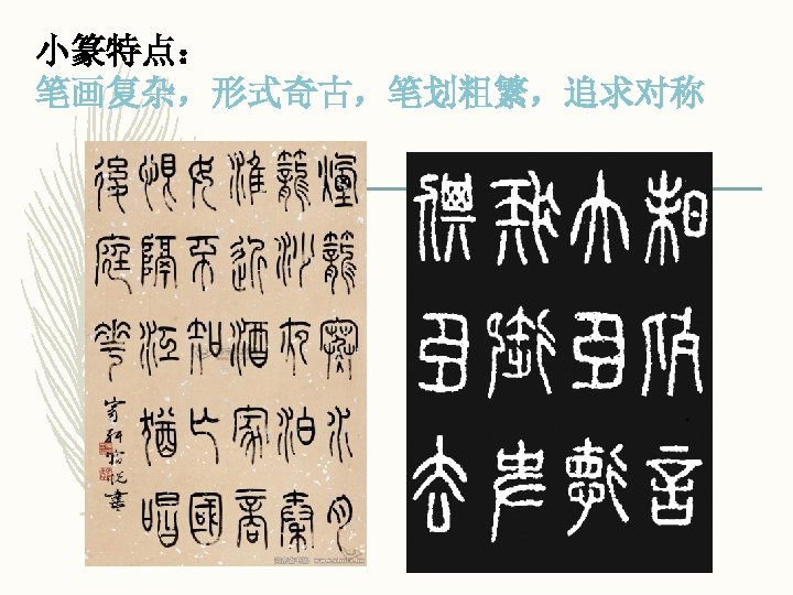 小篆特点： 笔画复杂，形式奇古，笔划粗繁，追求对称 
