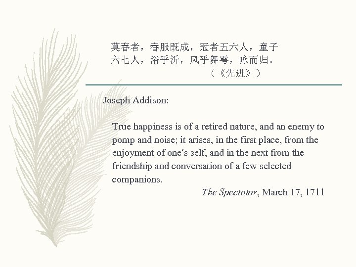 莫春者，春服既成，冠者五六人，童子 六七人，浴乎沂，风乎舞雩，咏而归。 （《先进》） Joseph Addison: True happiness is of a retired nature, and an