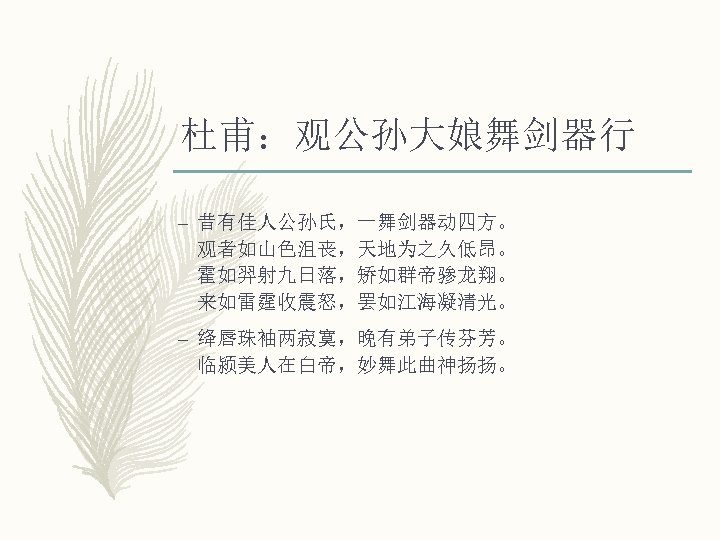 杜甫：观公孙大娘舞剑器行 – 昔有佳人公孙氏，一舞剑器动四方。 观者如山色沮丧，天地为之久低昂。 霍如羿射九日落，矫如群帝骖龙翔。 来如雷霆收震怒，罢如江海凝清光。 – 绛唇珠袖两寂寞，晚有弟子传芬芳。 临颍美人在白帝，妙舞此曲神扬扬。 