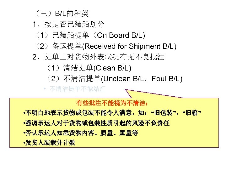 （三）B/L的种类 1、按是否已装船划分 （1）已装船提单（On Board B/L) （2）备运提单(Received for Shipment B/L) 2、提单上对货物外表状况有无不良批注 （1）清洁提单(Clean B/L) （2）不清洁提单(Unclean B/L，Foul