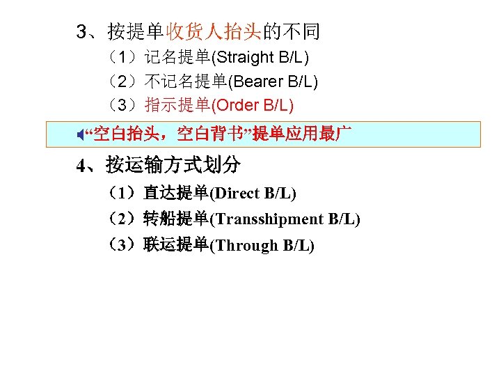 3、按提单收货人抬头的不同 （1）记名提单(Straight B/L) （2）不记名提单(Bearer B/L) （3）指示提单(Order B/L) X“空白抬头，空白背书”提单应用最广 4、按运输方式划分 （1）直达提单(Direct B/L) （2）转船提单(Transshipment B/L) （3）联运提单(Through