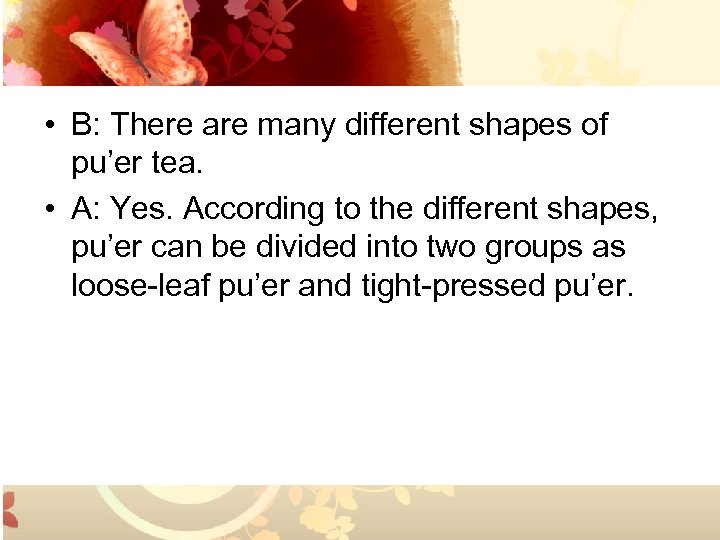  • B: There are many different shapes of pu’er tea. • A: Yes.