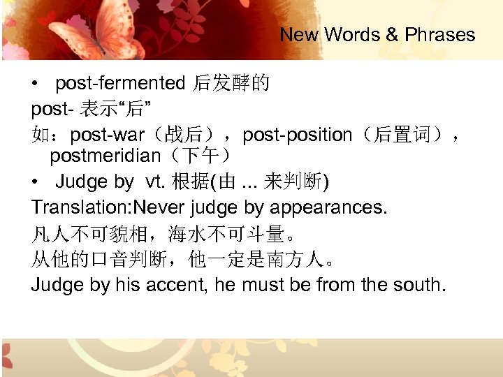 New Words & Phrases • post-fermented 后发酵的 post- 表示“后” 如：post-war（战后），post-position（后置词）， postmeridian（下午） • Judge by