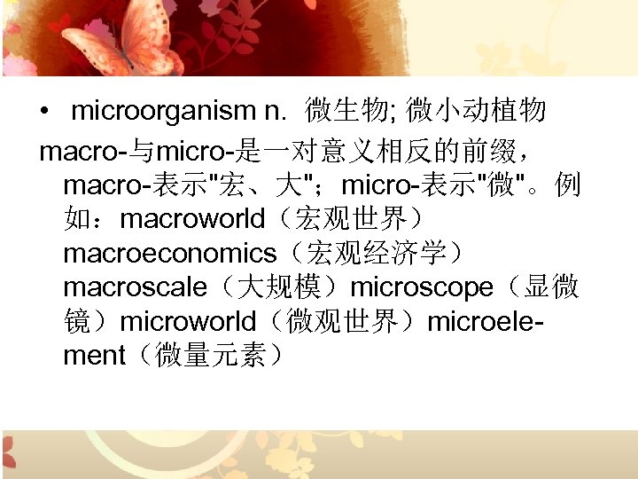  • microorganism n. 微生物; 微小动植物 macro-与micro-是一对意义相反的前缀， macro-表示
