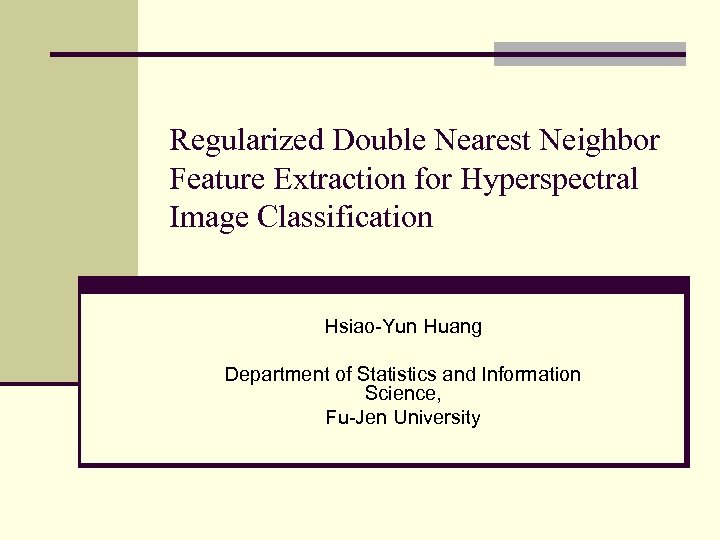 Regularized Double Nearest Neighbor Feature Extraction for Hyperspectral Image Classification Hsiao-Yun Huang Department of