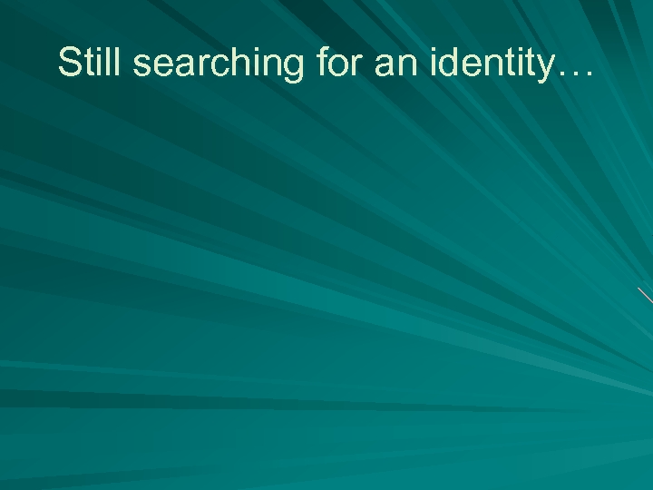 Still searching for an identity… 