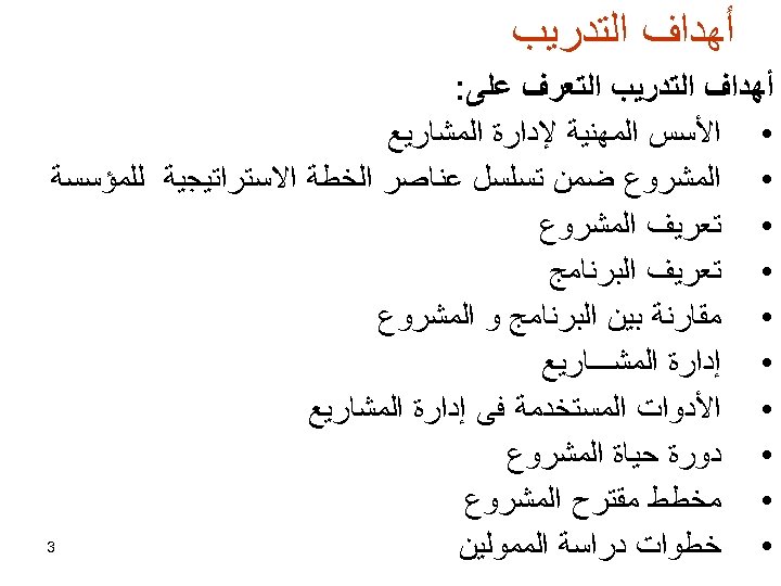  ﺃﻬﺪﺍﻑ ﺍﻟﺘﺪﺭﻳﺐ ﺍﻟﺘﻌﺮﻑ ﻋﻠﻰ: • ﺍﻷﺴﺲ ﺍﻟﻤﻬﻨﻴﺔ ﻹﺩﺍﺭﺓ ﺍﻟﻤﺸﺎﺭﻳﻊ • ﺍﻟﻤﺸﺮﻭﻉ ﺿﻤﻦ ﺗﺴﻠﺴﻞ