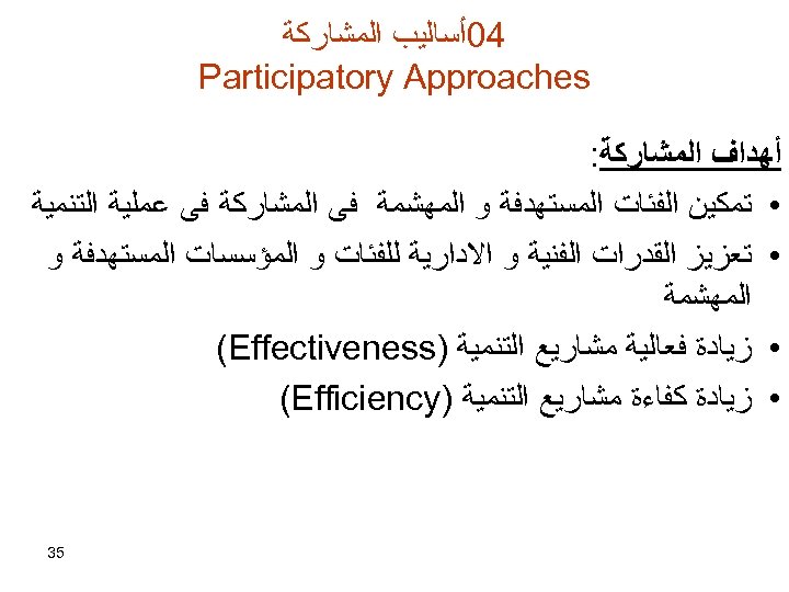  40ﺃﺴﺎﻟﻴﺐ ﺍﻟﻤﺸﺎﺭﻛﺔ Participatory Approaches ﺃﻬﺪﺍﻑ ﺍﻟﻤﺸﺎﺭﻛﺔ: • ﺗﻤﻜﻴﻦ ﺍﻟﻔﺌﺎﺕ ﺍﻟﻤﺴﺘﻬﺪﻓﺔ ﻭ ﺍﻟﻤﻬﺸﻤﺔ ﻓﻰ