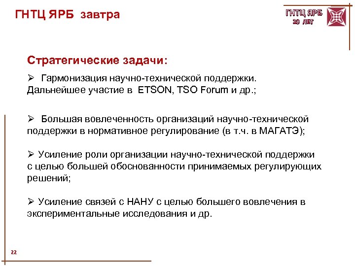 ГНТЦ ЯРБ завтра ГНТЦ ЯРБ 20 ЛЕТ Стратегические задачи: Ø Гармонизация научно-технической поддержки. Дальнейшее