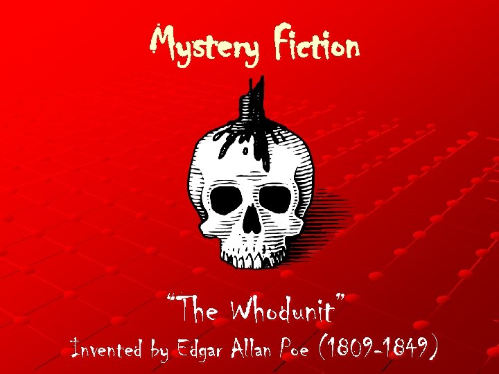 Mystery Fiction “The Whodunit” Invented by Edgar Allan Poe (1809 -1849) 