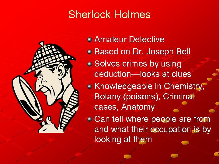 Sherlock Holmes Amateur Detective Based on Dr. Joseph Bell Solves crimes by using deduction—looks