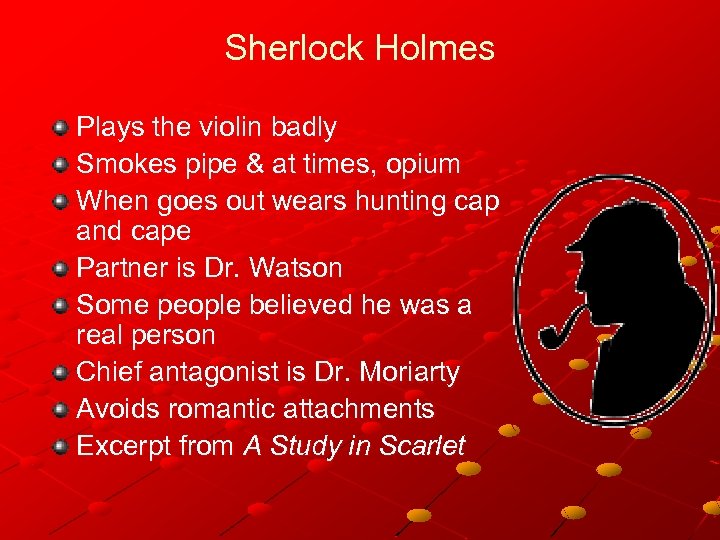 Sherlock Holmes Plays the violin badly Smokes pipe & at times, opium When goes