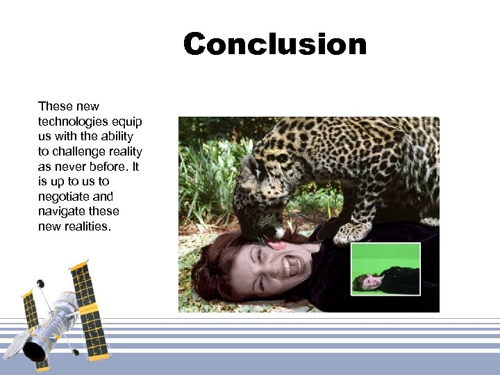 Conclusion These new technologies equip us with the ability to challenge reality as never