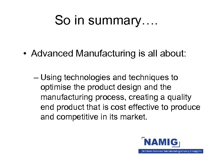 So in summary…. • Advanced Manufacturing is all about: – Using technologies and techniques