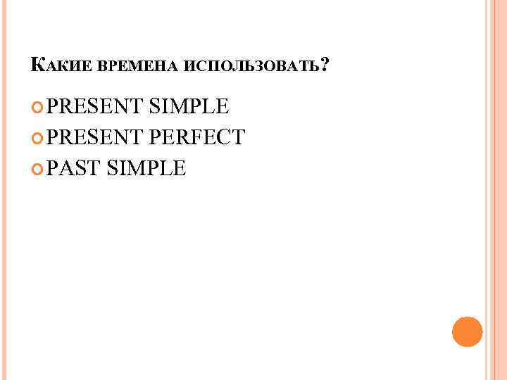 КАКИЕ ВРЕМЕНА ИСПОЛЬЗОВАТЬ? PRESENT SIMPLE PRESENT PERFECT PAST SIMPLE 