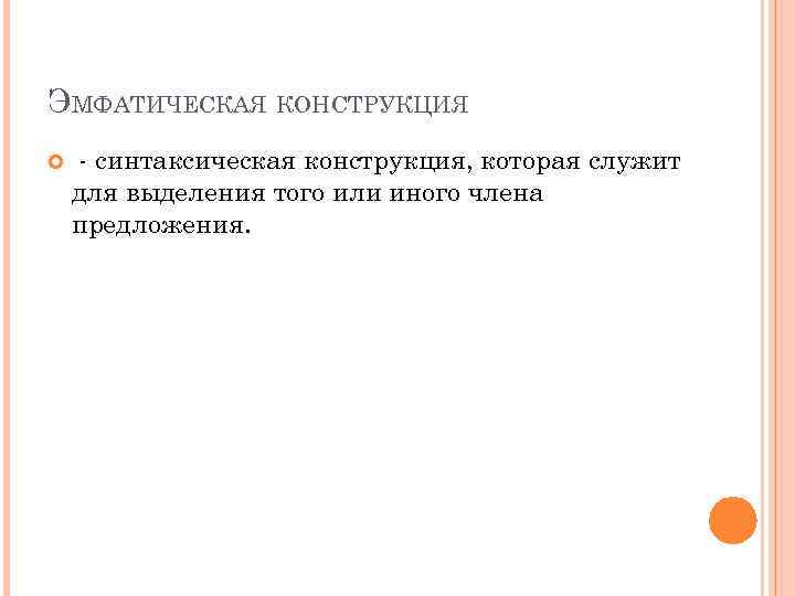 ЭМФАТИЧЕСКАЯ КОНСТРУКЦИЯ - синтаксическая конструкция, которая служит для выделения того или иного члена предложения.