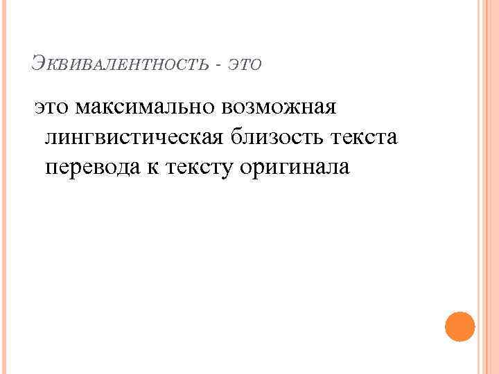 ЭКВИВАЛЕНТНОСТЬ - ЭТО это максимально возможная лингвистическая близость текста перевода к тексту оригинала 