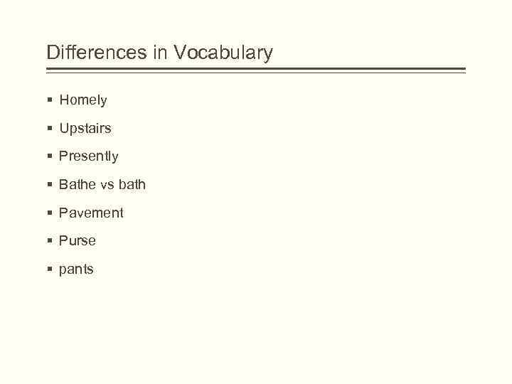 Differences in Vocabulary § Homely § Upstairs § Presently § Bathe vs bath §