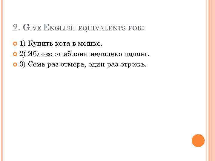 2. GIVE ENGLISH EQUIVALENTS FOR: 1) Купить кота в мешке. 2) Яблоко от яблони