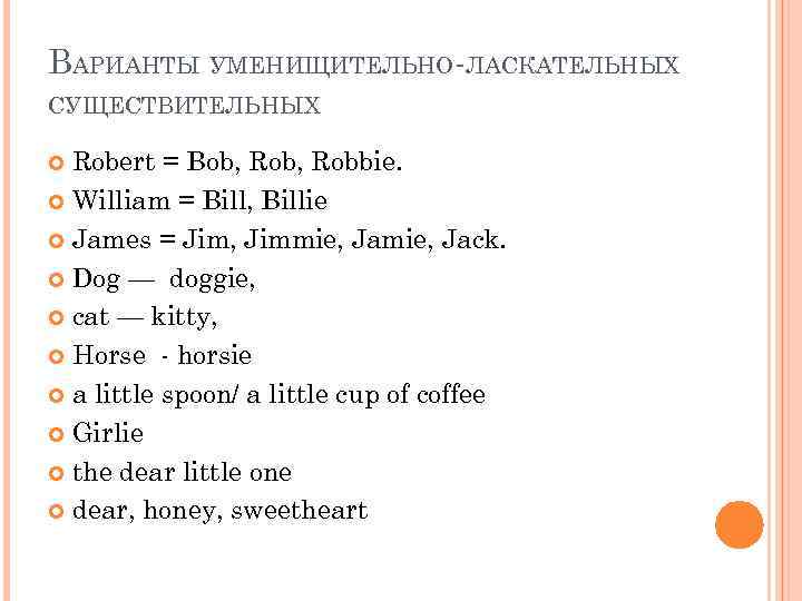 ВАРИАНТЫ УМЕНИЩИТЕЛЬНО-ЛАСКАТЕЛЬНЫХ СУЩЕСТВИТЕЛЬНЫХ Robert = Bob, Robbie. William = Bill, Billie James = Jim,