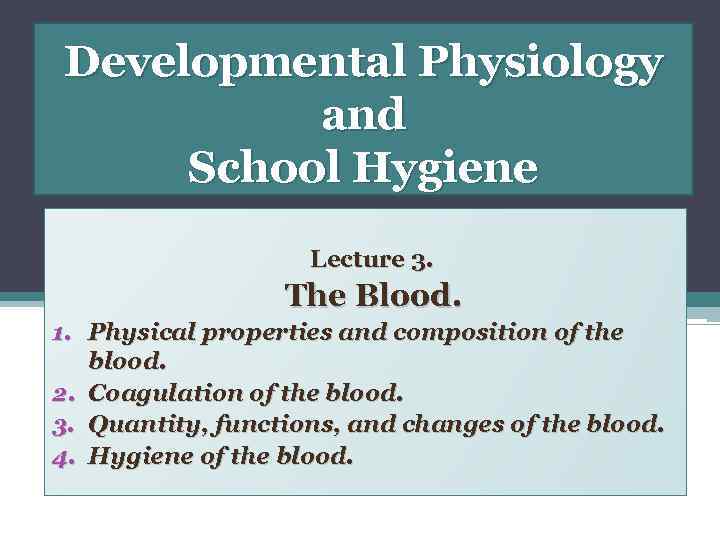 Developmental Physiology and School Hygiene Lecture 3. The Blood. 1. Physical properties and composition