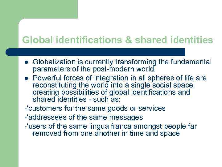 Global identifications & shared identities Globalization is currently transforming the fundamental parameters of the