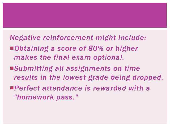 Negative reinforcement might include: Obtaining a score of 80% or higher makes the final