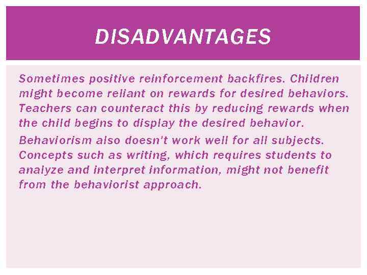 DISADVANTAGES Sometimes positive reinforcement backfires. Children might become reliant on rewards for desired behaviors.