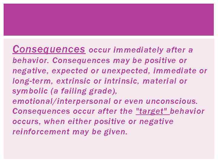 Consequences occur immediately after a behavior. Consequences may be positive or negative, expected or