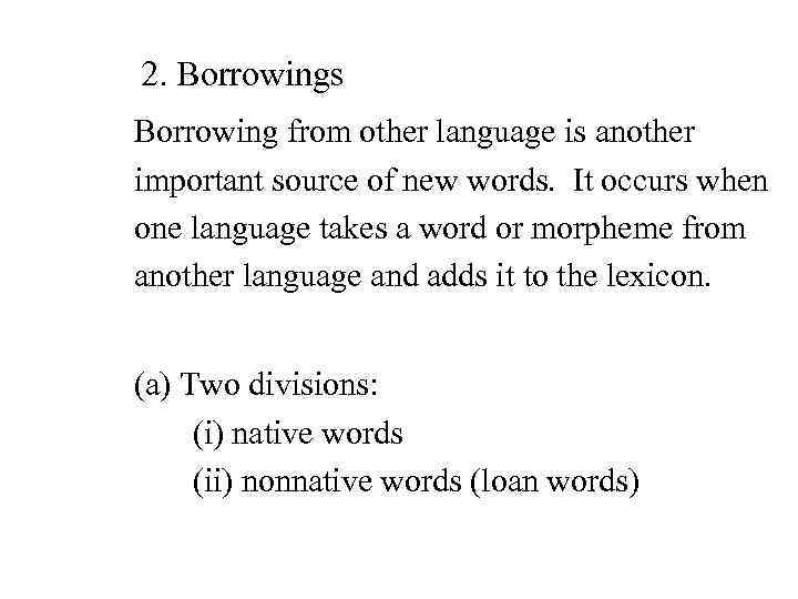 2. Borrowings Borrowing from other language is another important source of new words. It