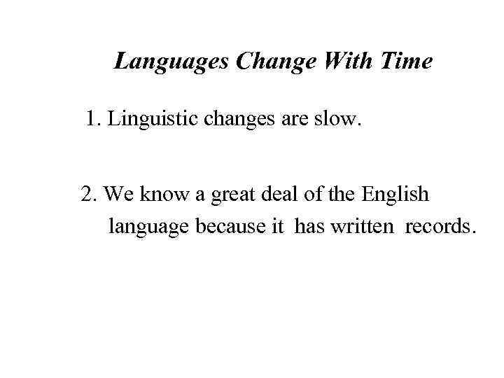 Languages Change With Time 1. Linguistic changes are slow. 2. We know a great