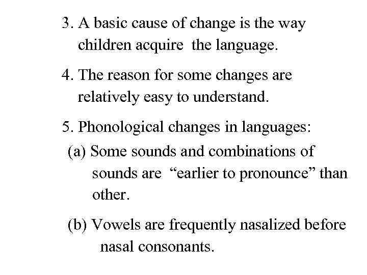 3. A basic cause of change is the way children acquire the language. 4.
