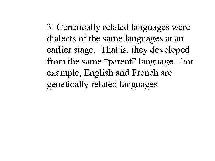3. Genetically related languages were dialects of the same languages at an earlier stage.