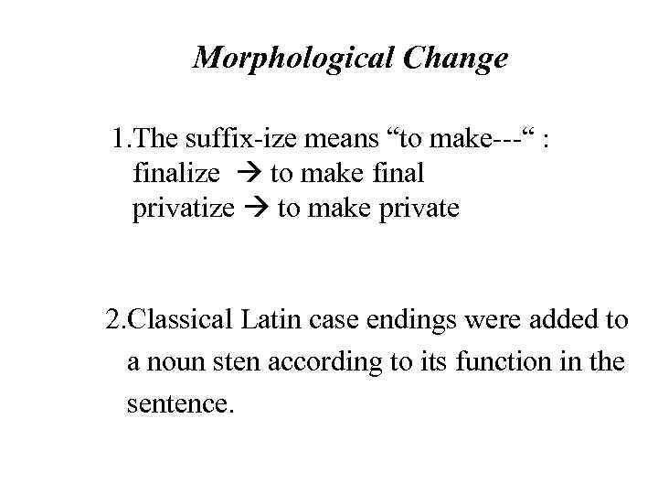 Morphological Change 1. The suffix-ize means “to make---“ : finalize to make final privatize