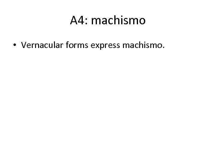 A 4: machismo • Vernacular forms express machismo. 