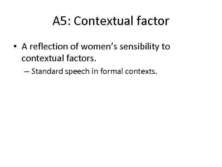 A 5: Contextual factor • A reflection of women’s sensibility to contextual factors. –