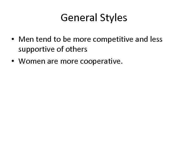 General Styles • Men tend to be more competitive and less supportive of others