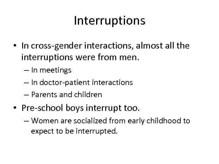 Interruptions • In cross-gender interactions, almost all the interruptions were from men. – In