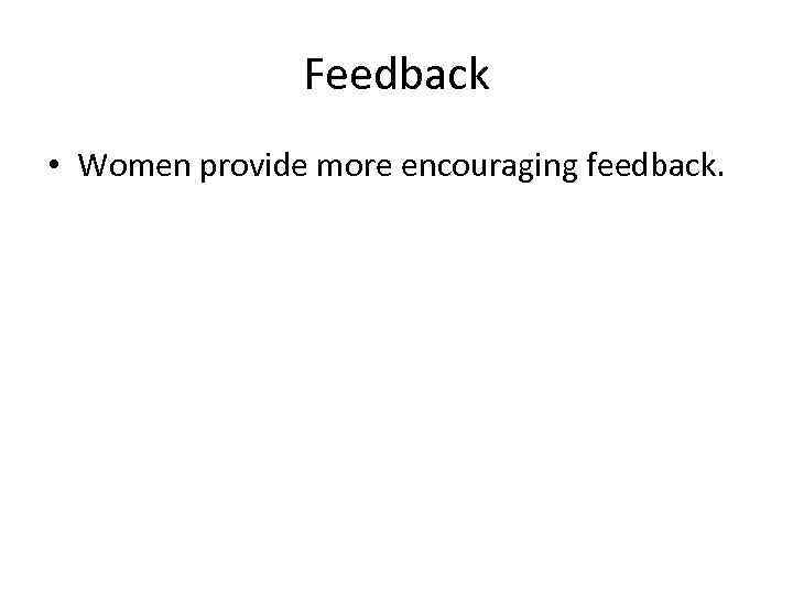 Feedback • Women provide more encouraging feedback. 