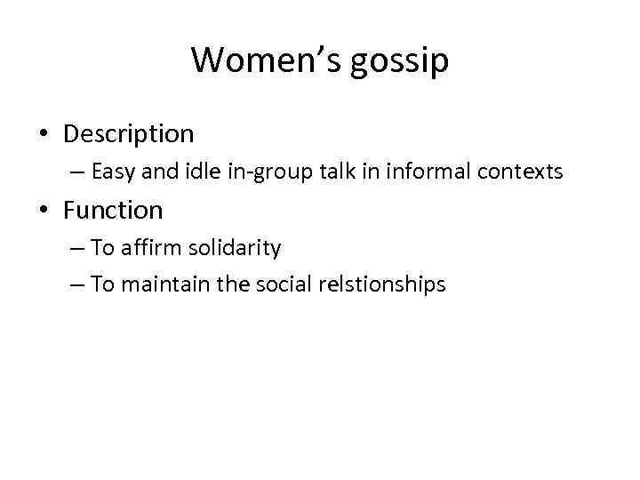 Women’s gossip • Description – Easy and idle in-group talk in informal contexts •