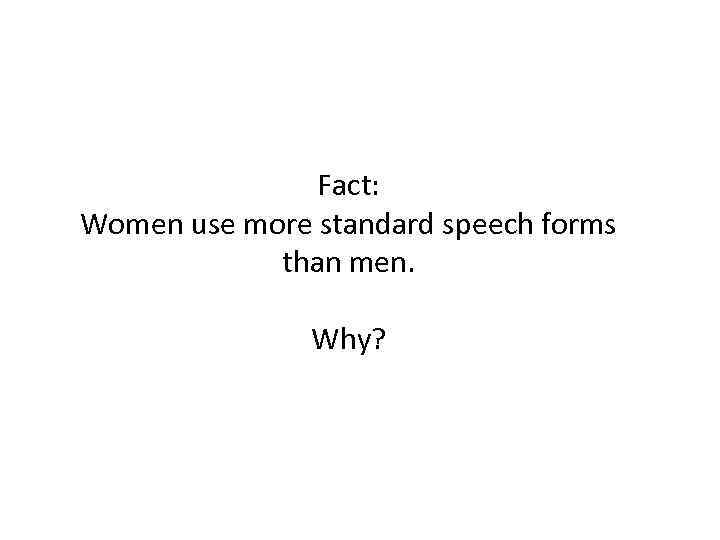 Fact: Women use more standard speech forms than men. Why? 