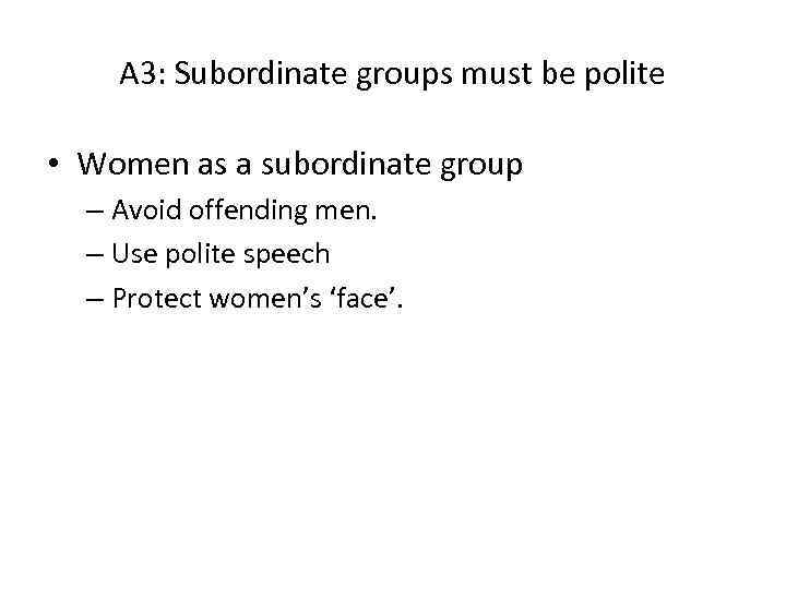 A 3: Subordinate groups must be polite • Women as a subordinate group –