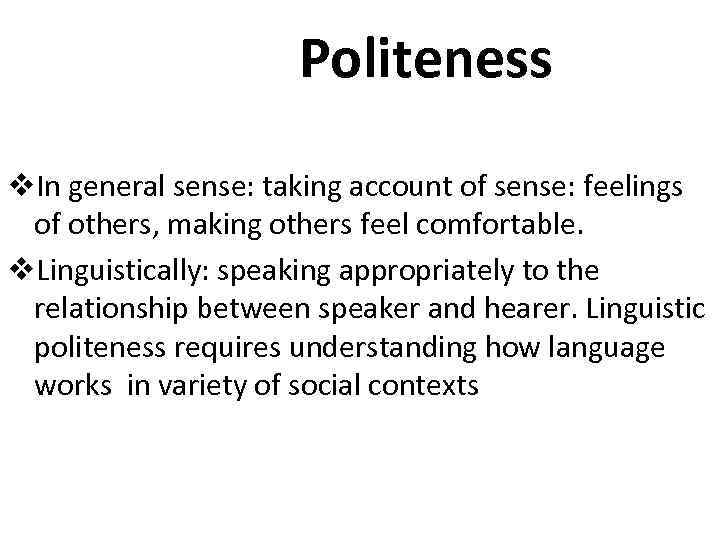 Politeness v. In general sense: taking account of sense: feelings of others, making others