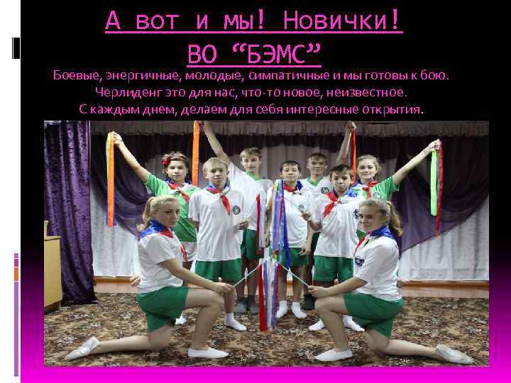 А вот и мы! Новички! ВО “БЭМС” Боевые, энергичные, молодые, симпатичные и мы готовы