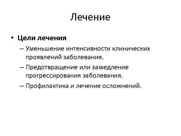 Лечение • Цели лечения – Уменьшение интенсивности клинических проявлений заболевания. – Предотвращение или замедление