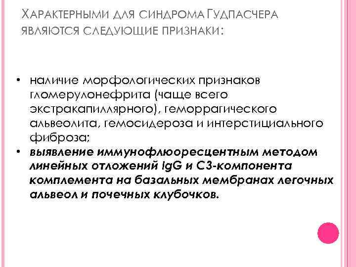 ХАРАКТЕРНЫМИ ДЛЯ СИНДРОМА ГУДПАСЧЕРА ЯВЛЯЮТСЯ СЛЕДУЮЩИЕ ПРИЗНАКИ: • наличие морфологических признаков гломерулонефрита (чаще всего