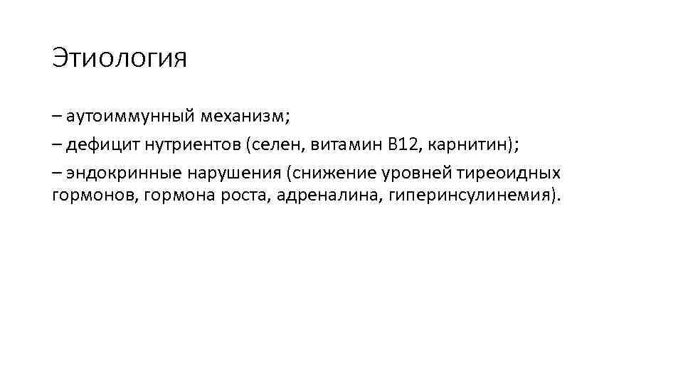Этиология – аутоиммунный механизм; – дефицит нутриентов (селен, витамин В 12, карнитин); – эндокринные