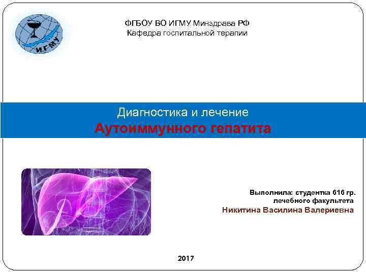 ФГБОУ ВО ИГМУ Минздрава РФ Кафедра госпитальной терапии Диагностика и лечение Аутоиммунного гепатита Выполнила: