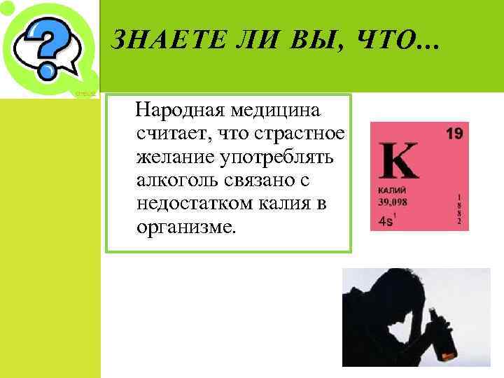 ЗНАЕТЕ ЛИ ВЫ, ЧТО. . . Народная медицина считает, что страстное желание употреблять алкоголь